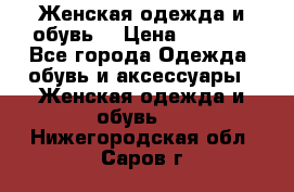 Женская одежда и обувь  › Цена ­ 1 000 - Все города Одежда, обувь и аксессуары » Женская одежда и обувь   . Нижегородская обл.,Саров г.